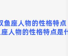 双鱼座人物的性格特点 双鱼座人物的性格特点是什么